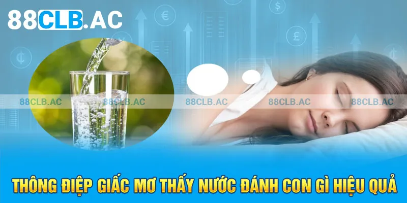 Thông điệp giấc mơ thấy nước đánh con gì hiệu quả