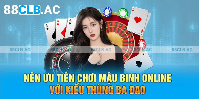 Nên ưu tiên chơi mậu binh online với kiểu thùng ba đao